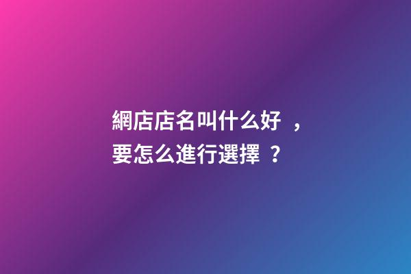 網店店名叫什么好，要怎么進行選擇？